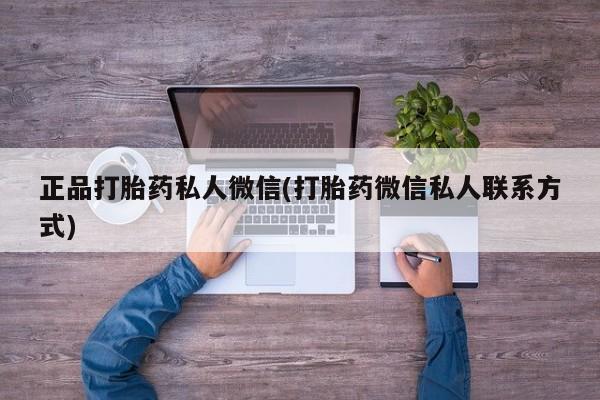 打胎药如何购买正品打胎药私人微信(打胎药微信私人联系方式)