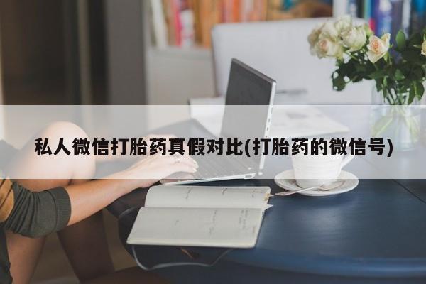 打胎药如何购买私人微信打胎药真假对比(打胎药的微信号)