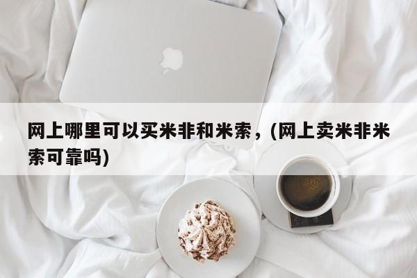 打胎药如何购买网上哪里可以买米非和米索，(网上卖米非米索可靠吗)