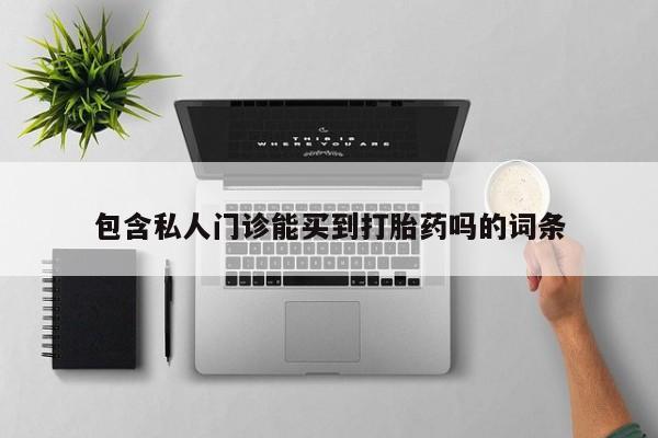 打胎药如何购买包含私人门诊能买到打胎药吗的词条