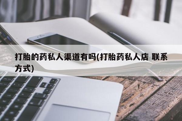 打胎药如何购买打胎的药私人渠道有吗(打胎药私人店 联系方式)