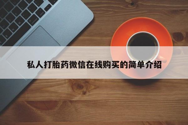 打胎药如何购买私人打胎药微信在线购买的简单介绍
