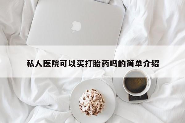 打胎药如何购买私人医院可以买打胎药吗的简单介绍
