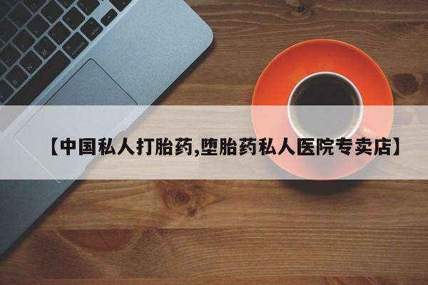 打胎药如何购买【中国私人打胎药,堕胎药私人医院专卖店】