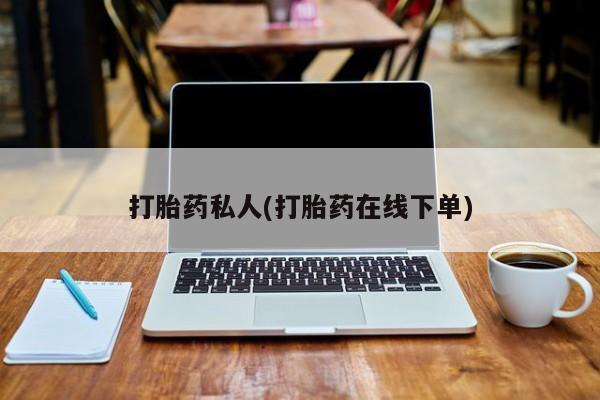 打胎药如何购买打胎药私人(打胎药在线下单)