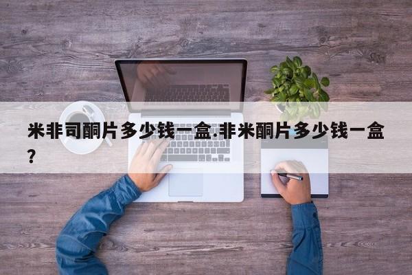 打胎药如何购买米非司酮片多少钱一盒.非米酮片多少钱一盒？