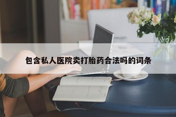 打胎药如何购买包含私人医院卖打胎药合法吗的词条