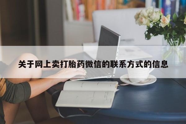 打胎药如何购买关于网上卖打胎药微信的联系方式的信息
