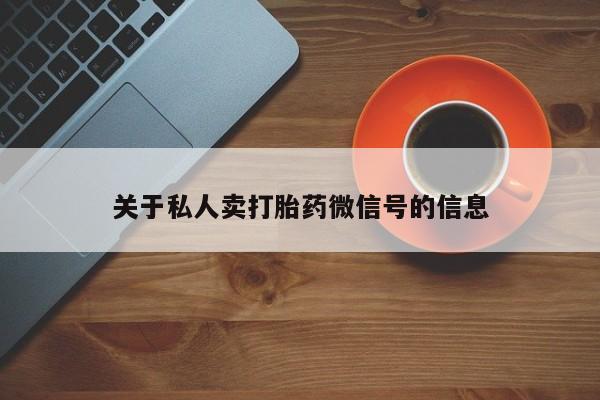 打胎药如何购买关于私人卖打胎药微信号的信息