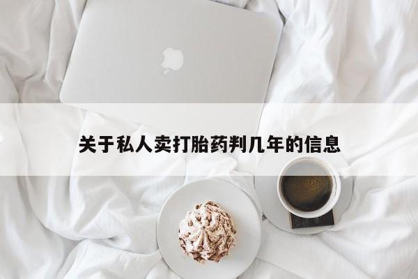打胎药如何购买关于私人卖打胎药判几年的信息