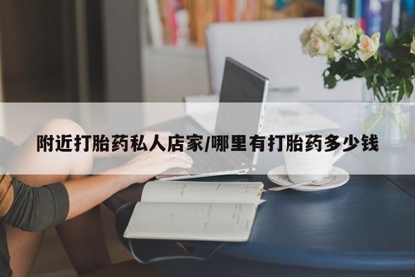 打胎药如何购买附近打胎药私人店家/哪里有打胎药多少钱