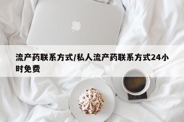 打胎药如何购买流产药联系方式/私人流产药联系方式24小时免费