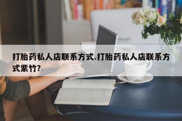 打胎药如何购买打胎药私人店联系方式.打胎药私人店联系方式紫竹？