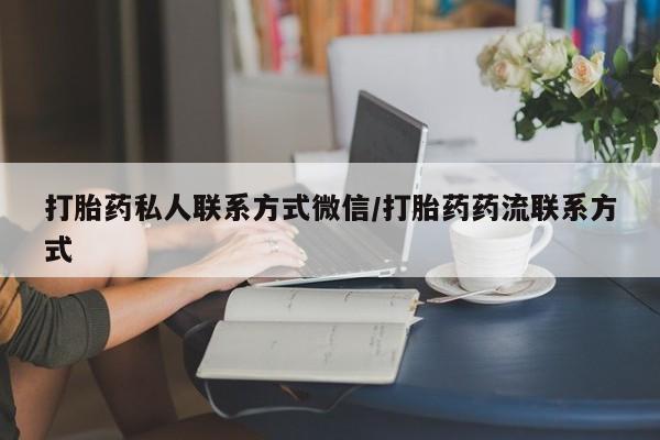 打胎药如何购买打胎药私人联系方式微信/打胎药药流联系方式