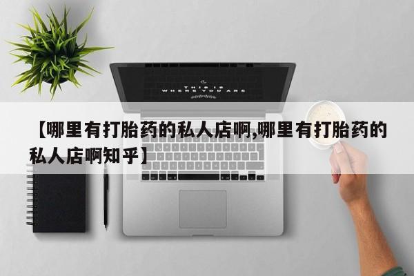 打胎药如何购买【哪里有打胎药的私人店啊,哪里有打胎药的私人店啊知乎】