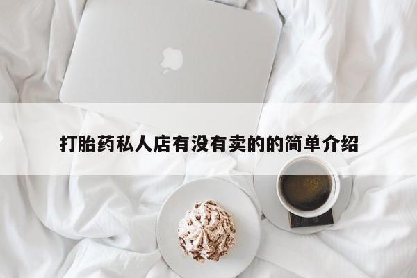 打胎药如何购买打胎药私人店有没有卖的的简单介绍