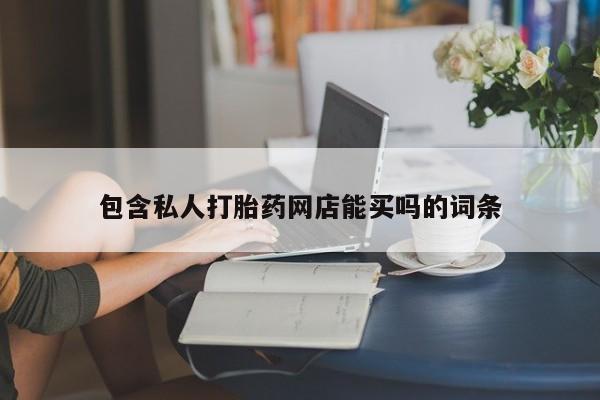 打胎药如何购买包含私人打胎药网店能买吗的词条
