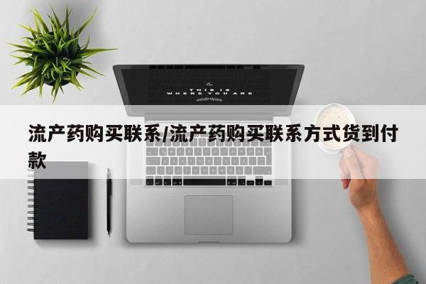 打胎药如何购买流产药购买联系/流产药购买联系方式货到付款