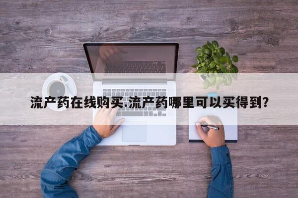 打胎药如何购买流产药在线购买.流产药哪里可以买得到？