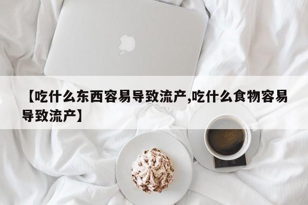 打胎药如何购买【吃什么东西容易导致流产,吃什么食物容易导致流产】