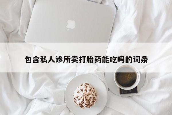 打胎药如何购买包含私人诊所卖打胎药能吃吗的词条