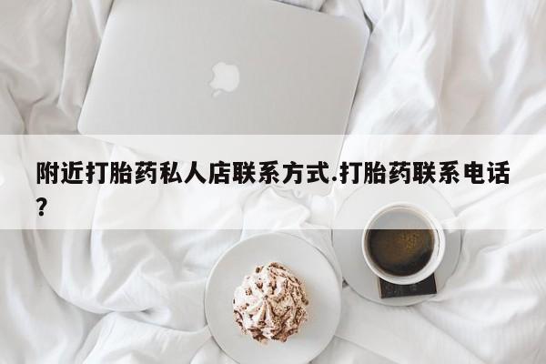 打胎药如何购买附近打胎药私人店联系方式.打胎药联系电话？