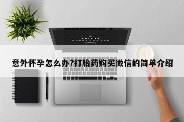 打胎药如何购买意外怀孕怎么办?打胎药购买微信的简单介绍