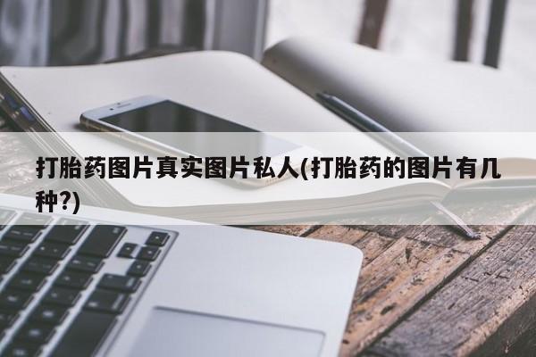 打胎药如何购买打胎药图片真实图片私人(打胎药的图片有几种?)