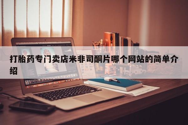 打胎药如何购买打胎药专门卖店米非司酮片哪个网站的简单介绍