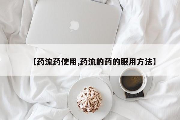 打胎药如何购买【药流药使用,药流的药的服用方法】
