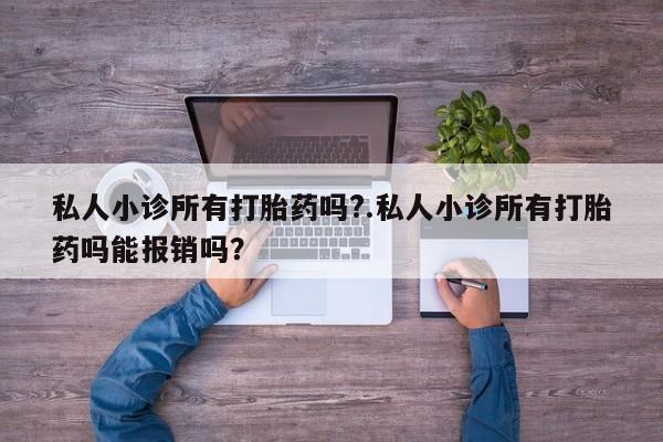 打胎药如何购买私人小诊所有打胎药吗?.私人小诊所有打胎药吗能报销吗？