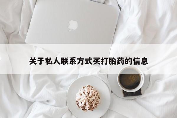 打胎药如何购买关于私人联系方式买打胎药的信息