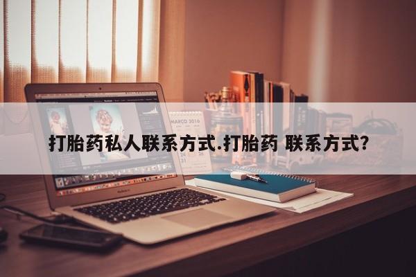 打胎药如何购买打胎药私人联系方式.打胎药 联系方式？
