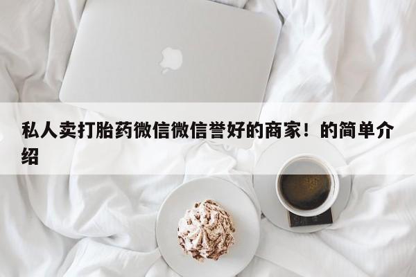 打胎药如何购买私人卖打胎药微信微信誉好的商家！的简单介绍