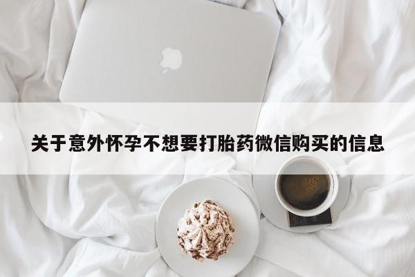打胎药如何购买关于意外怀孕不想要打胎药微信购买的信息