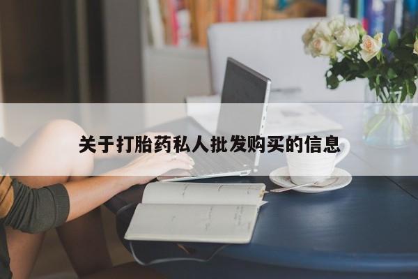 打胎药如何购买关于打胎药私人批发购买的信息