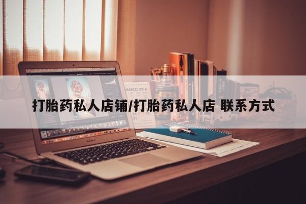 打胎药如何购买打胎药私人店铺/打胎药私人店 联系方式